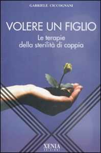 Libro Volere un figlio. Le terapie della sterilità di coppia Gabriele Ciccognani