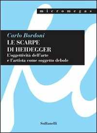 Libro Le scarpe di Heidegger. L'oggettività dell'arte e l'artista come soggetto debole Carlo Bordoni