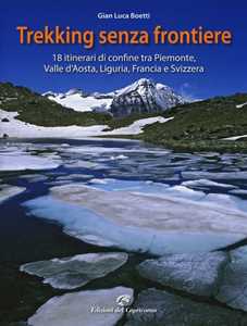 Libro Trekking senza frontiere. 18 itinerari di confine tra Piemonte, Valle d'Aosta, Liguria, Francia e Svizzera Gianluca Boetti