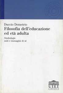 Libro Filosofia dell'educazione ed età adulta. Simbologie, miti e immagini di sé Duccio Demetrio