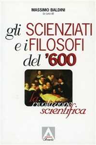 Libro Gli scienziati e i filosofi del '600. La rivoluzione scientifica 
