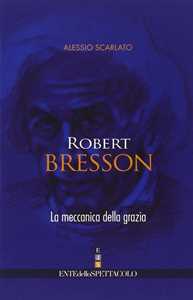 Libro Robert Bresson. La meccanica della grazia Alessio Scarlato