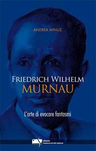 Libro Friedrich Wilhelm Murnau. L'arte di evocare fantasmi Andrea Minuz