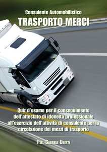 Libro Consulente automobilistico. Trasporto merci. Quiz d'esame Gabriele Uberti