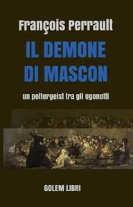 Libro Il demone di Mascon. Un poltergeist tra gli Ugonotti Francois Perrault