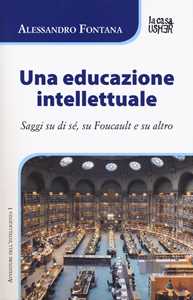 Libro Una educazione intellettuale. Saggi su di sé, su Foucalt e su altro Alessandro Fontana