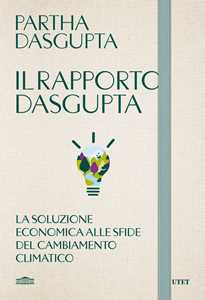 Libro Il rapporto Dasgupta. La soluzione economica alla sfida del cambiamento climatico Partha Dasgupta