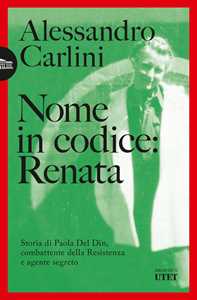 Libro Nome in codice: Renata. Storia di Paola Del Din, combattente della Resistenza e agente segreto Alessandro Carlini