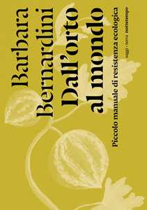 Libro Dall'orto al mondo. Piccolo manuale di resistenza ecologica Barbara Bernardini