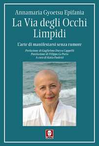 Libro La via degli occhi limpidi. L'arte di manifestarsi senza rumore Annamaria Gyoetsu Epifanìa