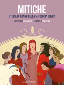 Libro Mitiche. Storie di donne della mitologia greca Giulia Caminito