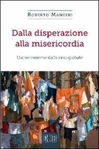Libro Dalla disperazione alla misericordia. Uscire insieme dalla crisi globale Roberto Mancini