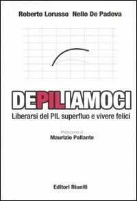 Libro DePILiamoci. Liberarsi del PIL superfluo e vivere felici Roberto Lorusso Nello De Padova