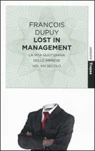 Libro Lost in management. La vita quotidiana delle imprese nel XXI secolo François Dupuy