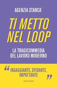 Libro Ti metto nel loop. La tragicommedia del lavoro moderno  Agenzia Stanca