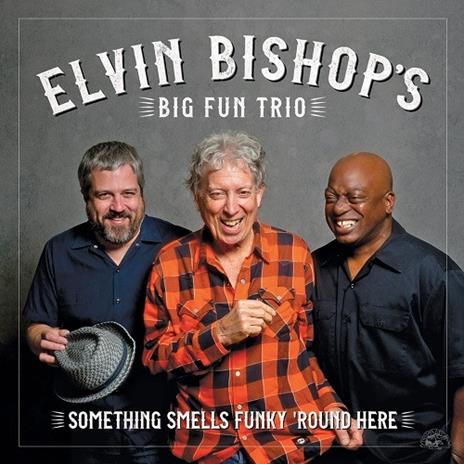 Something Smells Funky 'Round Here - CD Audio di Elvin Bishop,Big Fun Trio