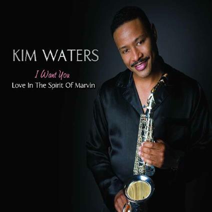 I Want You. In the Spirit of Marvin Gaye - CD Audio di Kim Waters