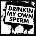 Drinkin' My Own Sperm