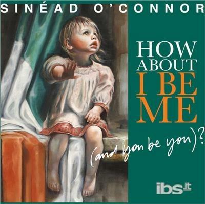 How About I Be Me (And You Be You)? - CD Audio di Sinead O'Connor