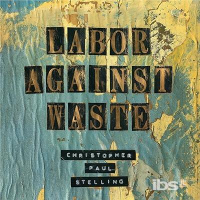 Labor Against Waste - CD Audio di Christopher Paul Stelling