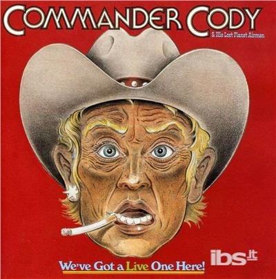 We've Got A Live One Here! - CD Audio di Commander Cody