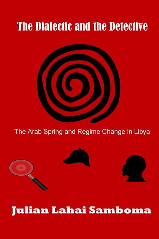 The Dialectic and the Detective: The Arab Spring and Regime Change in Libya