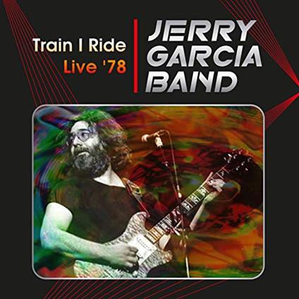 Train I Ride: Live '78 Capitol Theatre, Passaic, Nj. March 17Th 1978 - CD Audio di Jerry Garcia