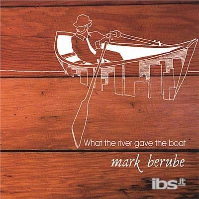 What The River Gave The Boat - CD Audio di Mark Berube