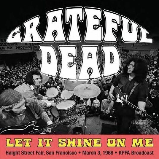 Let It Shine On Me: Haight Street Fair, San Francisco, March 3rd 1968, Kpfa Broadcast - CD Audio di Grateful Dead