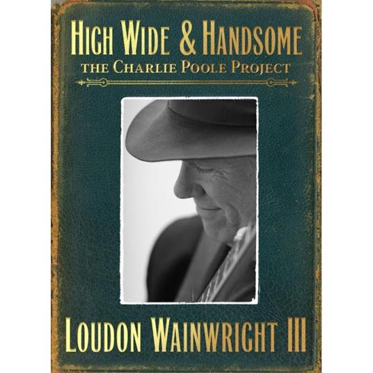 High Wide and Handsome. The Charlie Poole Story - CD Audio di Loudon Wainwright III