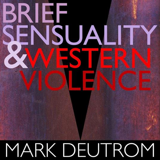 Brief Sensuality and Western Violence - CD Audio di Mark Deutrom