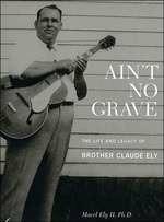 Ain't No Grave. The Life and Legacy - CD Audio di Brother Claude Ely