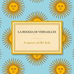 La reggia di Versailles. A spasso col Re