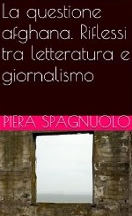 La questione afghana. Riflessi tra letteratura e giornalismo - Piera Spagnuolo - ebook