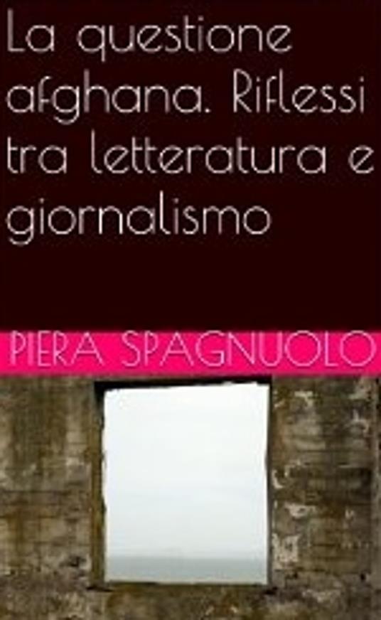 La questione afghana. Riflessi tra letteratura e giornalismo - Piera Spagnuolo - ebook