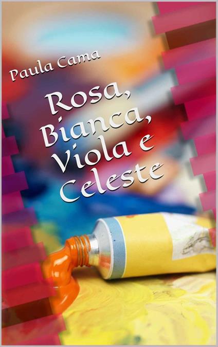 Rosa, Bianca, Viola e Celeste - Paula Cama - ebook