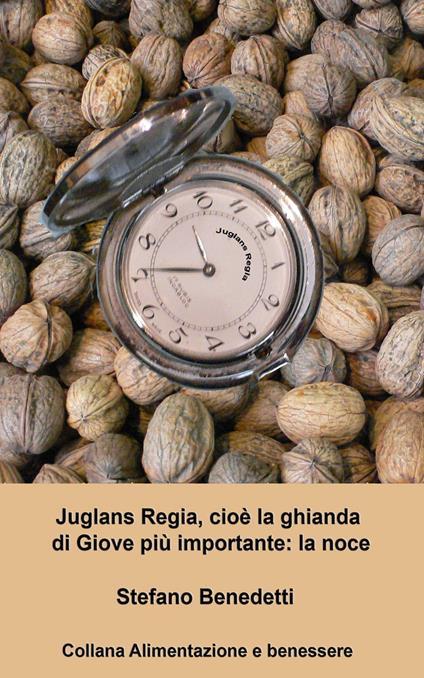 Juglans Regia, cioè la ghianda di Giove più importante: la noce - Stefano Benedetti - ebook