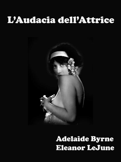 L'Audacia dell'Attrice - Adelaide Byrne e Eleanor LeJune - ebook