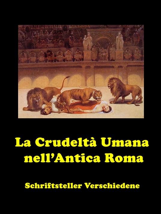 La Crudeltà Umana nell’Antica Roma - Schriftsteller Verschiedene - ebook