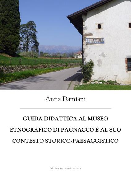 Guida didattica al Museo etnografico di Pagnacco e al suo contesto storico-paesaggistico - Anna Damiani - ebook
