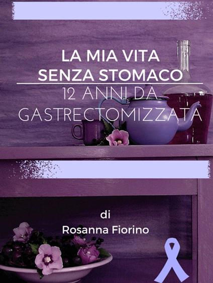 La mia vita senza stomaco - Rosanna Fiorino - ebook