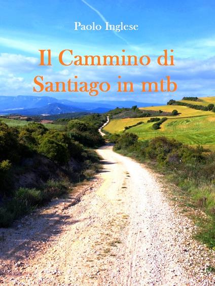 Il Cammino di Santiago in bici mtb. Guida italiana italiano - Paolo Inglese - ebook