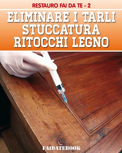 Eliminare i tarli - Stuccatura - Ritocchi legno - Valerio Poggi - ebook