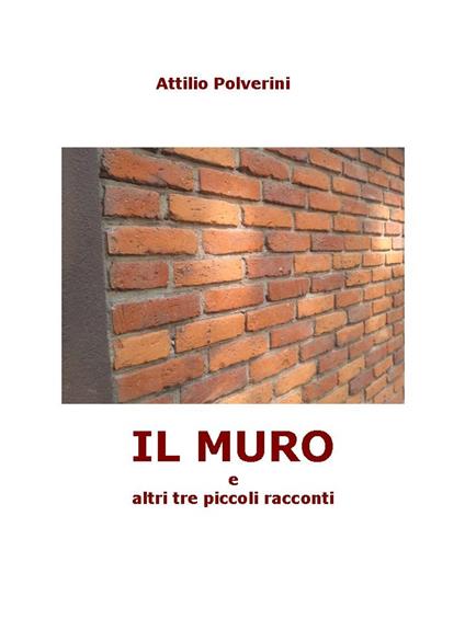 IL MURO e altri tre piccoli racconti - Attilio Polverini - ebook