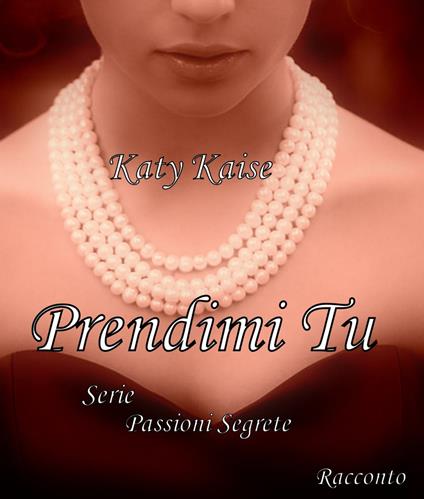 Prendimi Tu (Passioni Segrete Vol. 1) - Katy Kaise - ebook