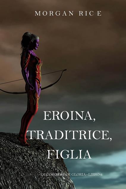 Eroina, Traditrice, Figlia (Di Corone e di Gloria—Libro 6) - Morgan Rice - ebook