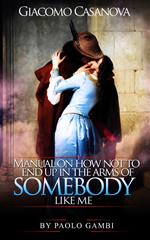 Giacomo Casanova: Manual on how not to end up in the arms of somebody like me