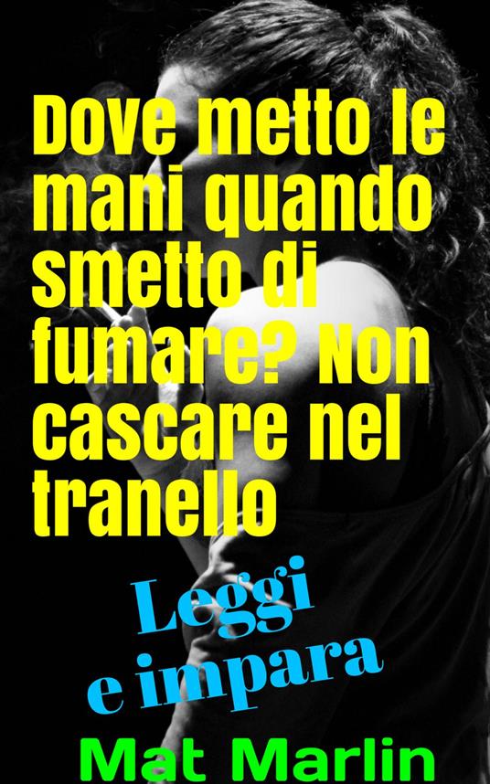 Dove metto le mani quando smetto di fumare? Non cascare nel tranello - Mat Marlin - ebook