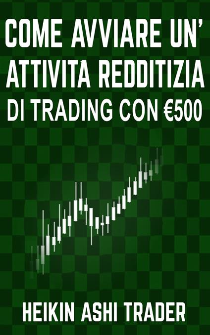 Come Avviare un’Attività Redditizia di Trading con €500 - Heikin Ashi Trader - ebook
