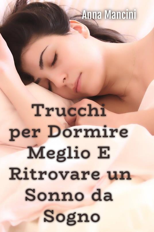 TRUCCHI PER DORMIRE MEGLIO E RITROVARE UN SONNO DA SOGNO - Anna Mancini - ebook